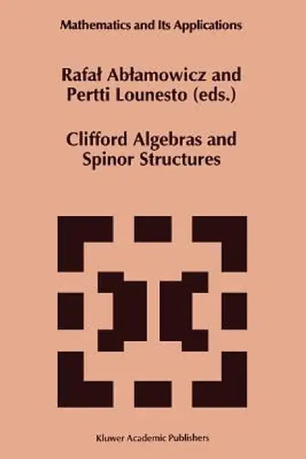 Clifford Algebras and Spinor Structures: A Special Volume Dedicated to the Memory of Albert Crumeyrolle (1919-1992) by Rafal Ablamowicz