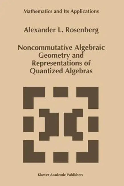 Noncommutative Algebraic Geometry and Representations of Quantized Algebras by A. Rosenberg