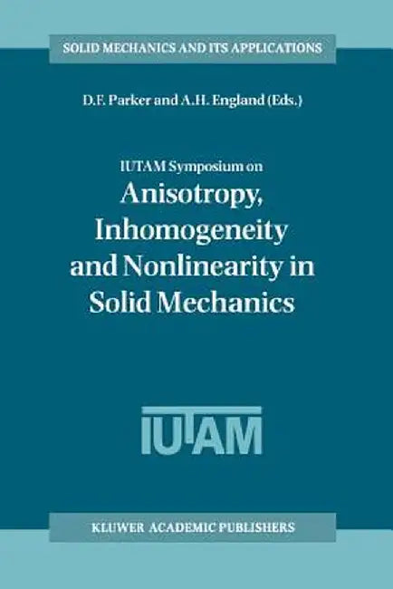 Iutam Symposium on Anisotropy, Inhomogeneity and Nonlinearity in Solid Mechanics: Proceedings of the Iutam-Isimm Symposium Held in Nottingham, U.K., 3 by David F. Parker