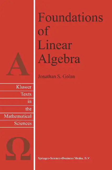 Foundations of Linear Algebra by Jonathan S. Golan