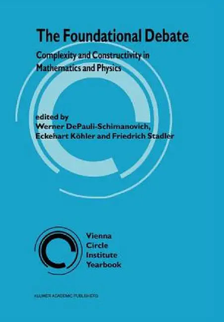 The Foundational Debate: Complexity and Constructivity in Mathematics and Physics by Werner Depauli-Schimanovich