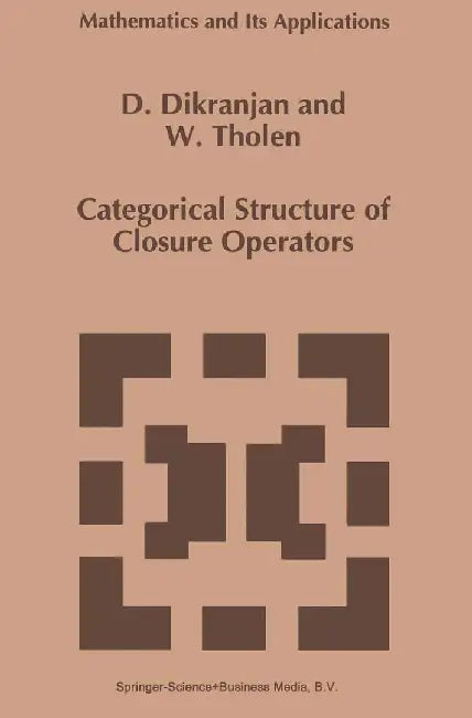 Categorical Structure of Closure Operators: With Applications to Topology, Algebra and Discrete Mathematics by D. Dikranjan