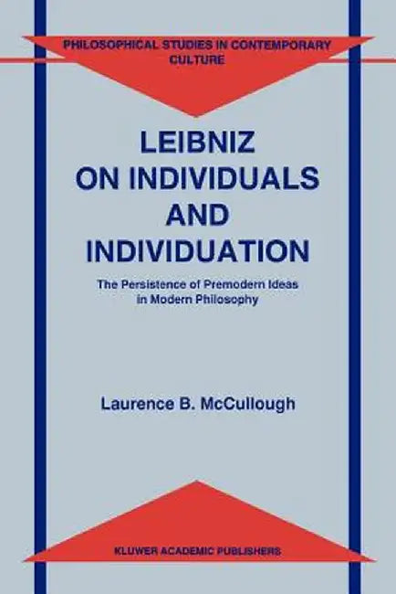Leibniz on Individuals and Individuation: The Persistence of Premodern Ideas in Modern Philosophy by Laurence B. McCullough