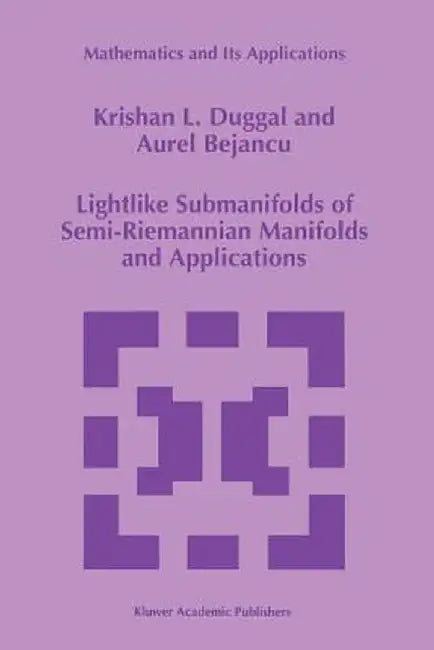Lightlike Submanifolds of Semi-Riemannian Manifolds and Applications by Krishan L. Duggal