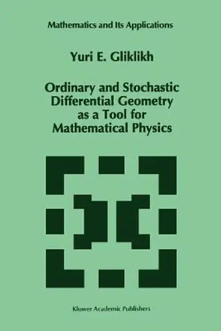 Ordinary and Stochastic Differential Geometry as a Tool for Mathematical Physics by Yuri E. Gliklikh