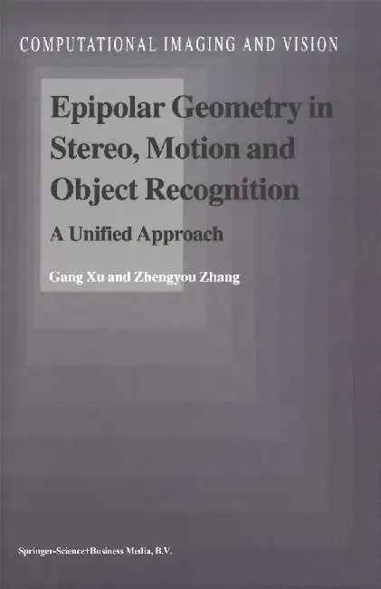 Epipolar Geometry in Stereo, Motion and Object Recognition: A Unified Approach by Gang Xu