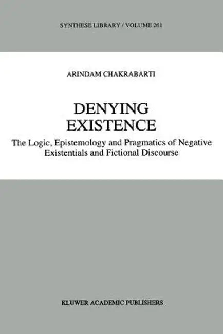 Denying Existence: The Logic, Epistemology and Pragmatics of Negative Existentials and Fictional Discourse by A. Chakrabarti