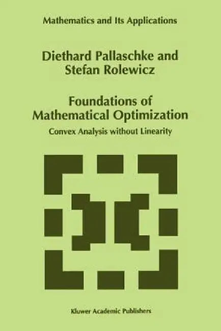 Foundations of Mathematical Optimization: Convex Analysis Without Linearity by Diethard Ernst Pallaschke