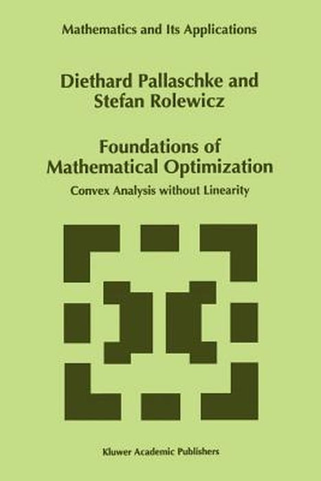 Foundations of Mathematical Optimization: Convex Analysis Without Linearity by Diethard Ernst Pallaschke