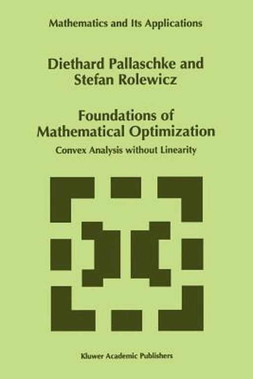 Foundations of Mathematical Optimization: Convex Analysis Without Linearity by Diethard Ernst Pallaschke