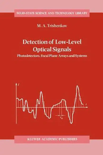 Detection of Low-Level Optical Signals: Photodetectors, Focal Plane Arrays and Systems by M. A. Trishenkov