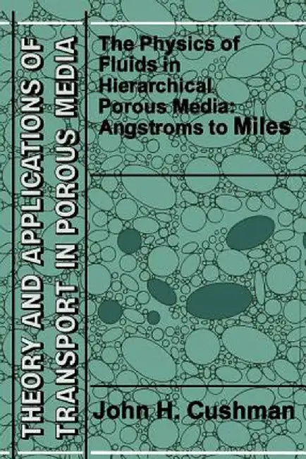 The Physics of Fluids in Hierarchical Porous Media: Angstroms to Miles by John H. Cushman