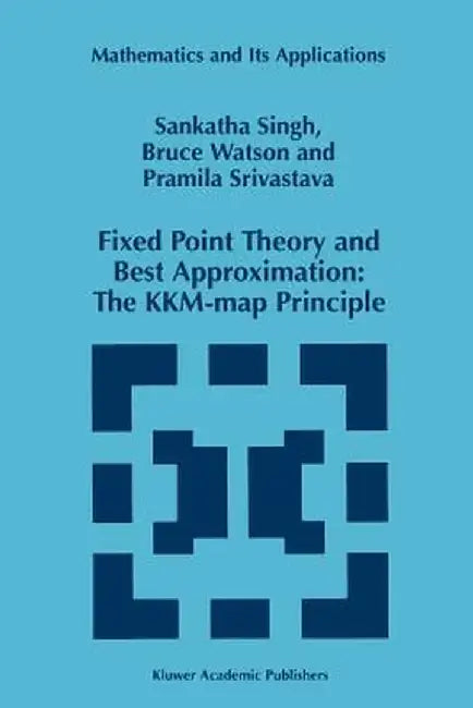 Fixed Point Theory and Best Approximation: The Kkm-Map Principle by S. P. Singh