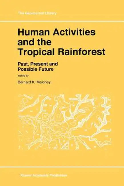 Human Activities and the Tropical Rainforest: Past, Present and Possible Future by Bernard K. Maloney