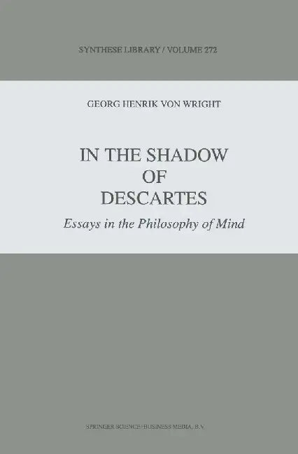 In the Shadow of Descartes: Essays in the Philosophy of Mind by G. H. Von Wright