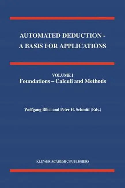 Automated Deduction - A Basis for Applications Volume I Foundations - Calculi and Methods Volume II Systems and Implementation Techniques Volume III A by Wolfgang Bibel