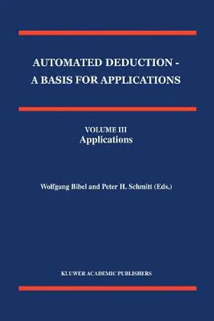 Automated Deduction - A Basis for Applications Volume I Foundations - Calculi and Methods Volume II Systems and Implementation Techniques Volume III A by Wolfgang Bibel