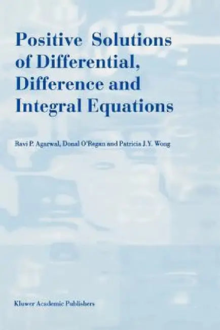 Positive Solutions of Differential, Difference and Integral Equations by R. P. Agarwal