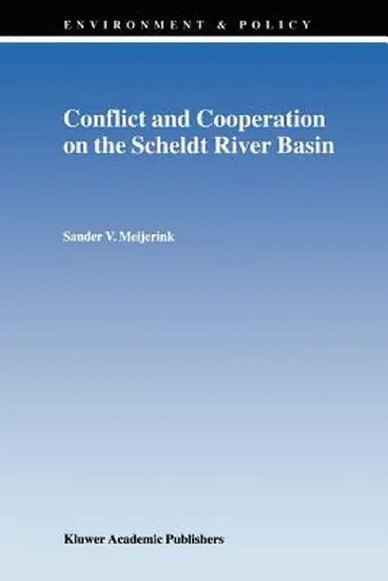 Conflict and Cooperation on the Scheldt River Basin: A Case Study of Decision Making on International Scheldt Issues Between 1967 and 1997 by S. V. Meijerink