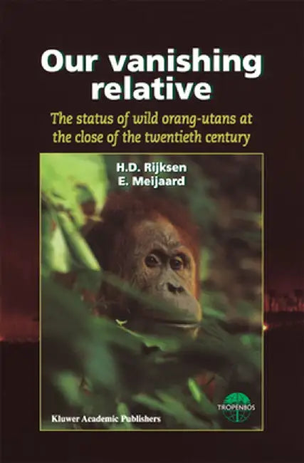 Our Vanishing Relative: The Status of Wild Orang-Utans at the Close of the Twentieth Century by H. D. Rijksen