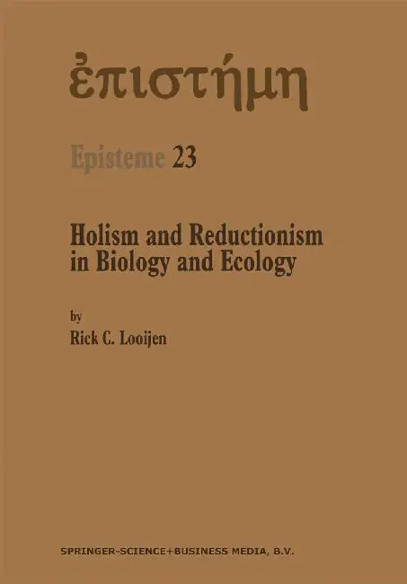 Holism and Reductionism in Biology and Ecology: The Mutual Dependence of Higher and Lower Level Research Programmes by Rick C. Looijen