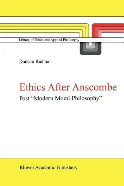 Ethics After Anscombe: Post Modern Moral Philosophy by D. J. Richter