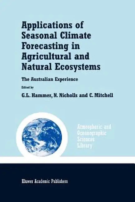 Applications of Seasonal Climate Forecasting in Agricultural and Natural Ecosystems by Graeme L. Hammer