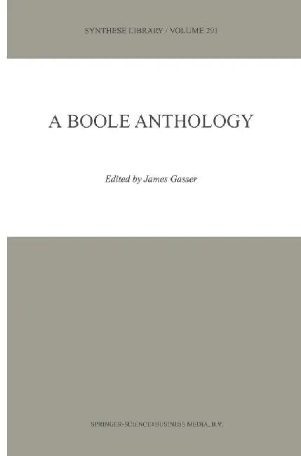 A Boole Anthology: Recent and Classical Studies in the Logic of George Boole by James Gasser
