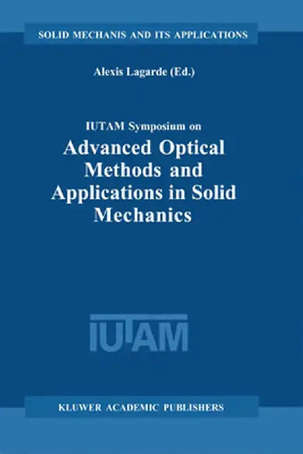 Iutam Symposium on Advanced Optical Methods and Applications in Solid Mechanics: Proceedings of the Iutam Symposium Held in Futuroscope, Poitiers, Fra by Alexis Lagarde
