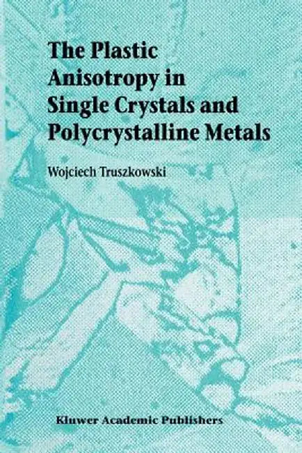 The Plastic Anisotropy in Single Crystals and Polycrystalline Metals by Wojciech Truszkowski