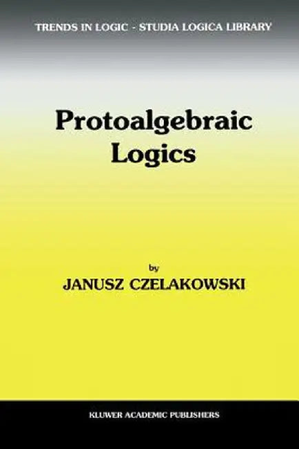 Protoalgebraic Logics by Janusz Czelakowski
