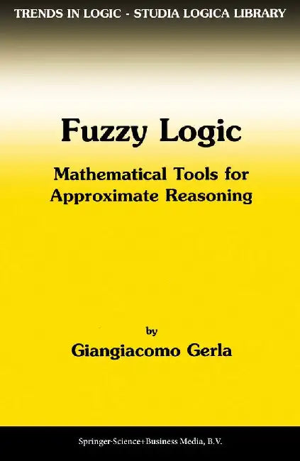 Fuzzy Logic: Mathematical Tools for Approximate Reasoning by G. Gerla