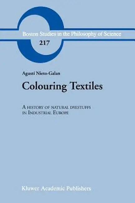 Colouring Textiles: A History of Natural Dyestuffs in Industrial Europe by A. Nieto-Galan