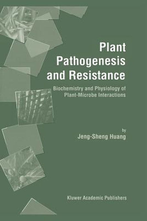 Plant Pathogenesis and Resistance: Biochemistry and Physiology of Plant-Microbe Interactions by Jeng-Sheng Huang