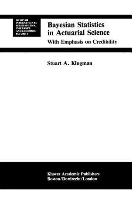 Bayesian Statistics in Actuarial Science: With Emphasis on Credibility by Stuart A. Klugman