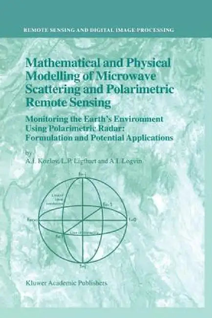 Mathematical and Physical Modelling of Microwave Scattering and Polarimetric Remote Sensing: Monitoring the Earth's Environment Using Polarimetric Rad by A. I. Kozlov