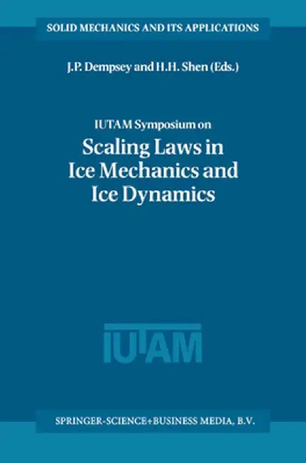 Iutam Symposium on Scaling Laws in Ice Mechanics and Ice Dynamics: Proceedings of the Iutam Symposium Held in Fairbanks, Alaska, U.S.A., 13-16 June 20 by J. P. Dempsey