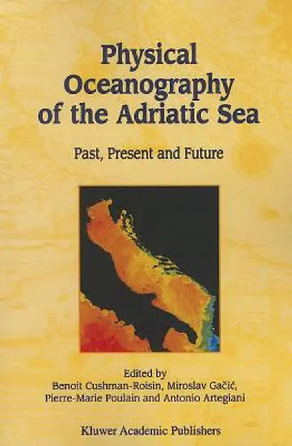 Physical Oceanography of the Adriatic Sea: Past, Present and Future by Benoit Cushman-Roisin
