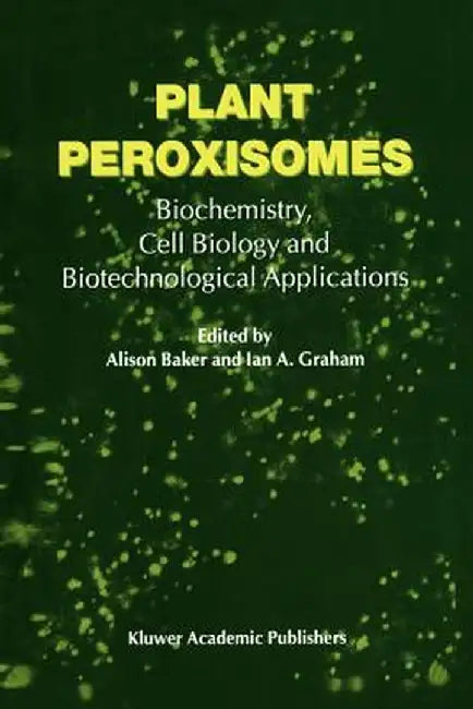 Plant Peroxisomes: Biochemistry, Cell Biology and Biotechnological Applications by A. Baker