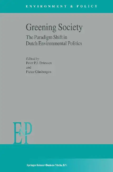 Greening Society: The Paradigm Shift in Dutch Environmental Politics by P. J. Driessen