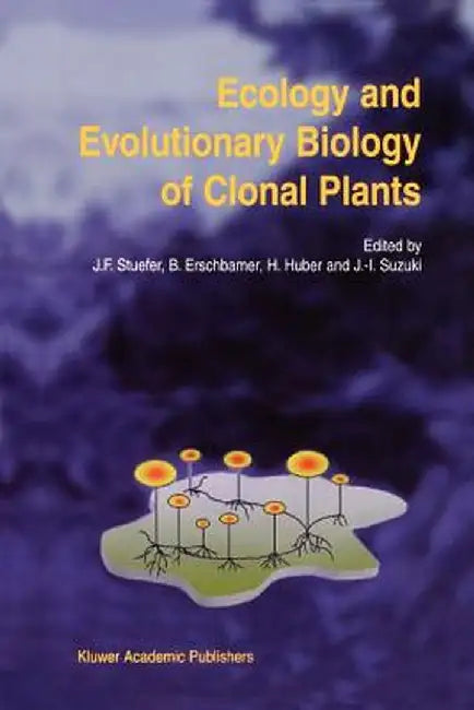 Ecology and Evolutionary Biology of Clonal Plants: Proceedings of Clone-2000. an International Workshop Held in Obergurgl, Austria, 20-25 August 2000 by Josef F. Stuefer