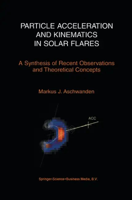 Particle Acceleration and Kinematics in Solar Flares by Markus Aschwanden