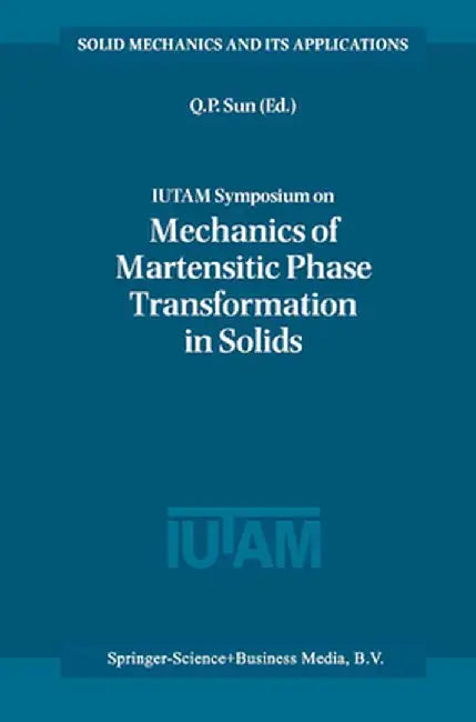 Iutam Symposium on Mechanics of Martensitic Phase Transformation in Solids by Qing-Ping Sun