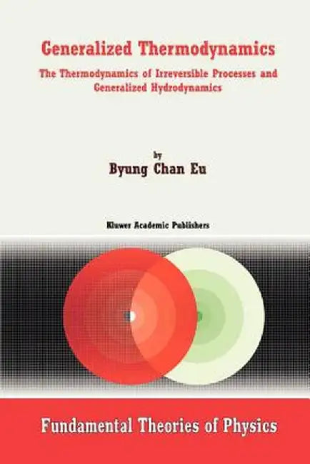 Generalized Thermodynamics: The Thermodynamics of Irreversible Processes and Generalized Hydrodynamics by Byung Chan Eu