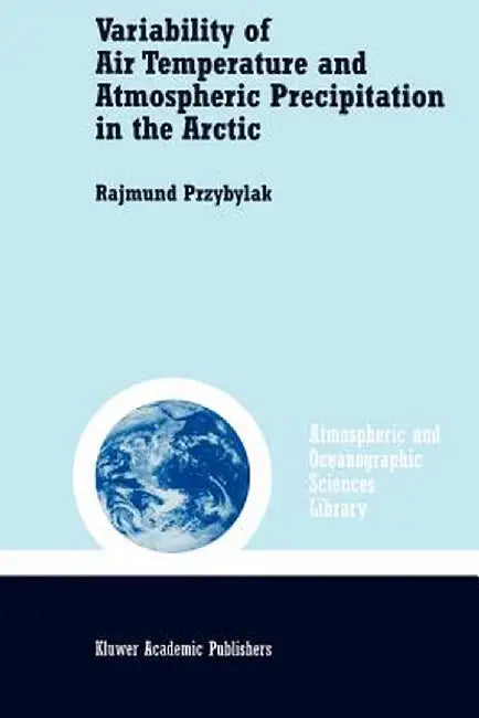 Variability of Air Temperature and Atmospheric Precipitation in the Arctic by Rajmund Przybylak