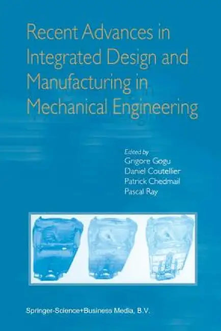 Recent Advances in Integrated Design and Manufacturing in Mechanical Engineering by Grigore Gogu