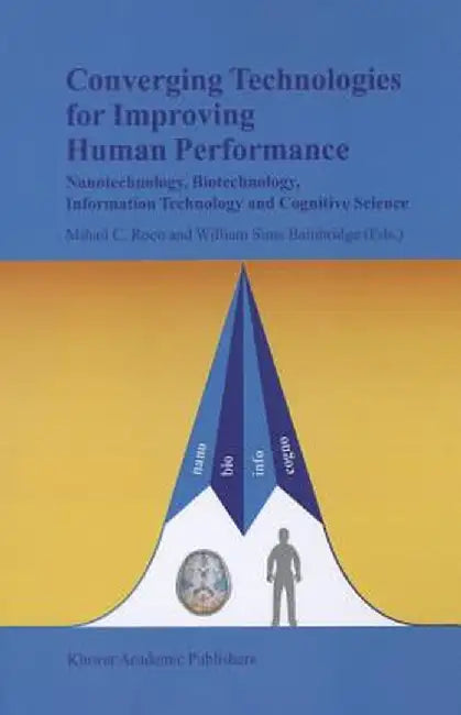 Converging Technologies for Improving Human Performance: Nanotechnology, Biotechnology, Information Technology and Cognitive Science by Mihail C. Roco