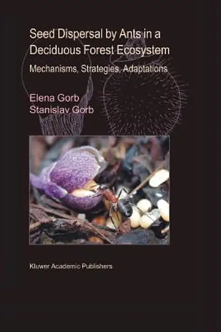 Seed Dispersal by Ants in a Deciduous Forest Ecosystem: Mechanisms, Strategies, Adaptations by Elena Gorb