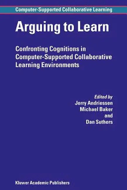 Arguing to Learn: Confronting Cognitions in Computer-Supported Collaborative Learning Environments by Jerry Andriessen