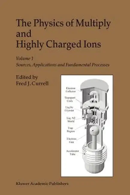 The Physics of Multiply and Highly Charged Ions: Volume 1: Sources, Applications and Fundamental Processes by F. J. Currell
